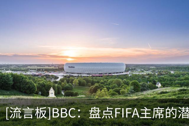 [流言板]BBC：盘点FIFA主席的潜在继任者，纳赛尔有机会但他不想干-国际足球-国际足球资讯-虎扑社区